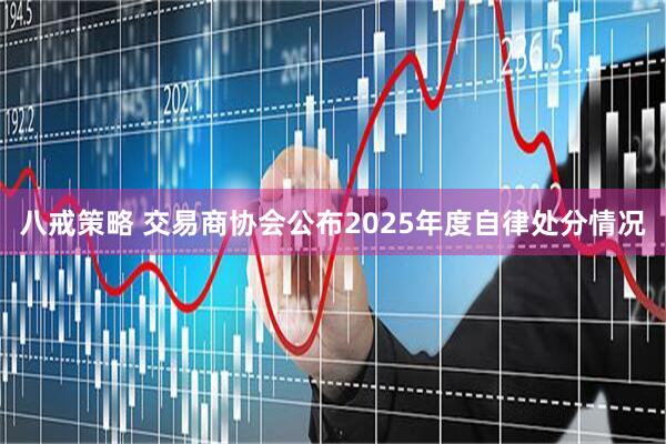 八戒策略 交易商协会公布2025年度自律处分情况
