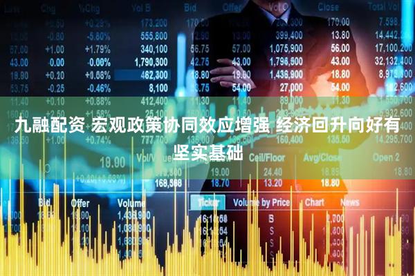 九融配资 宏观政策协同效应增强 经济回升向好有坚实基础