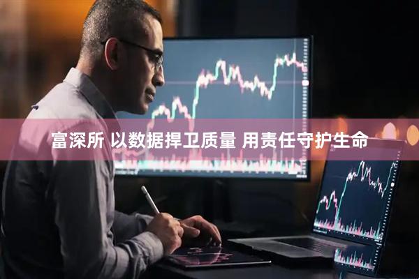 富深所 以数据捍卫质量 用责任守护生命