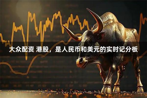 大众配资 港股，是人民币和美元的实时记分板