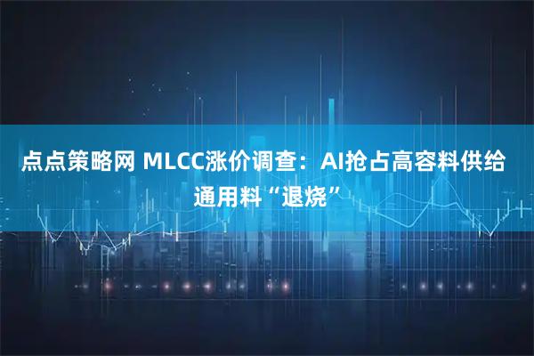 点点策略网 MLCC涨价调查：AI抢占高容料供给 通用料“退烧”